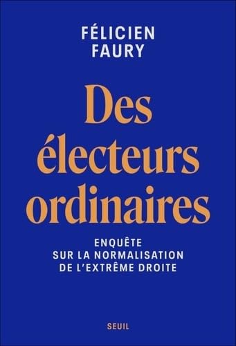 Félicien FAURY présente des électeurs ordinaires : Enquête sur la normalisation de l&rsquo;extrême-droite